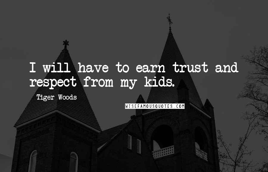 Tiger Woods Quotes: I will have to earn trust and respect from my kids.
