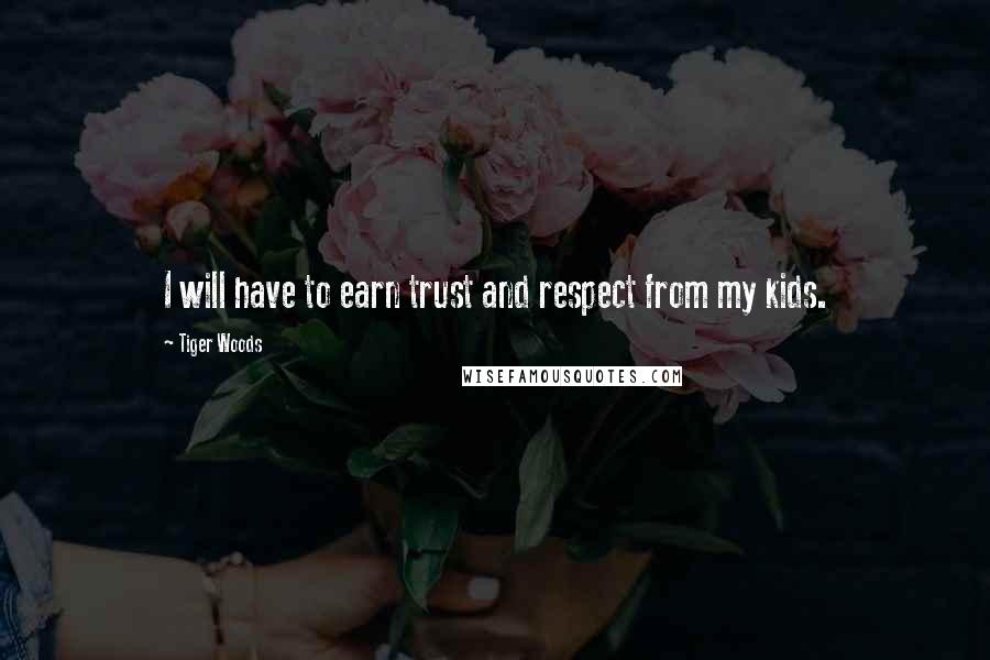 Tiger Woods Quotes: I will have to earn trust and respect from my kids.