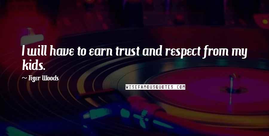 Tiger Woods Quotes: I will have to earn trust and respect from my kids.