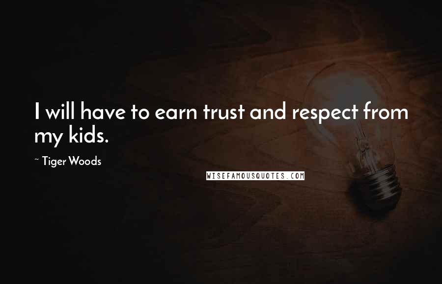 Tiger Woods Quotes: I will have to earn trust and respect from my kids.