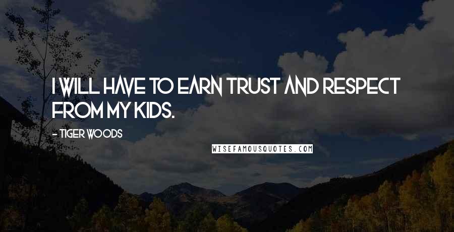 Tiger Woods Quotes: I will have to earn trust and respect from my kids.