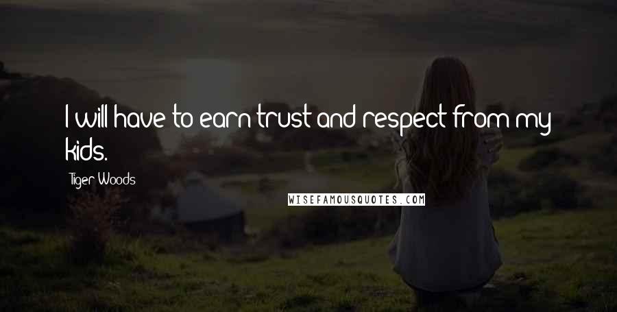Tiger Woods Quotes: I will have to earn trust and respect from my kids.