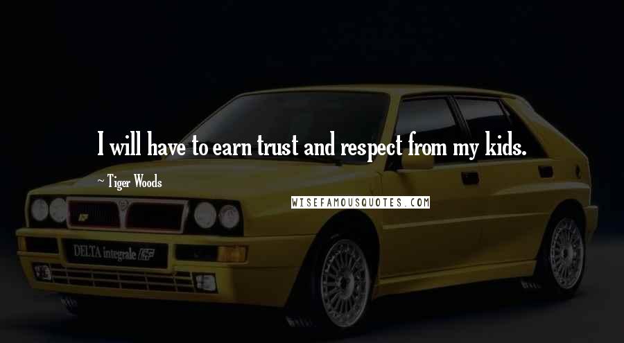 Tiger Woods Quotes: I will have to earn trust and respect from my kids.