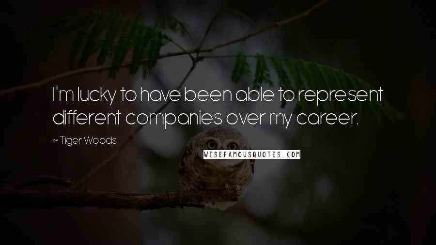 Tiger Woods Quotes: I'm lucky to have been able to represent different companies over my career.