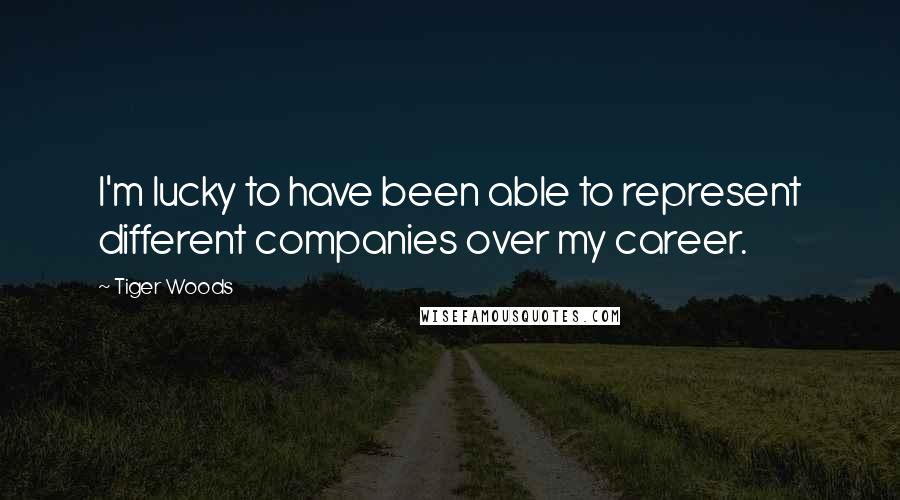 Tiger Woods Quotes: I'm lucky to have been able to represent different companies over my career.