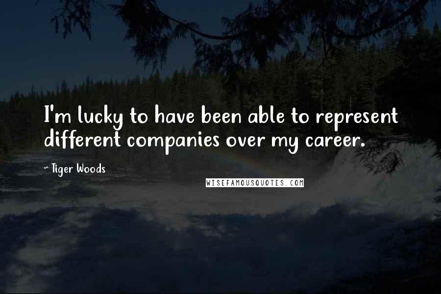 Tiger Woods Quotes: I'm lucky to have been able to represent different companies over my career.