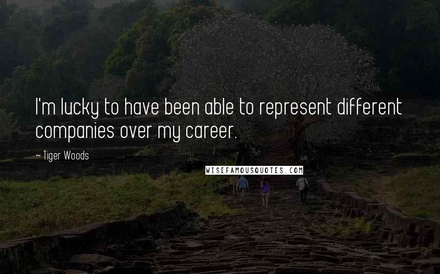 Tiger Woods Quotes: I'm lucky to have been able to represent different companies over my career.