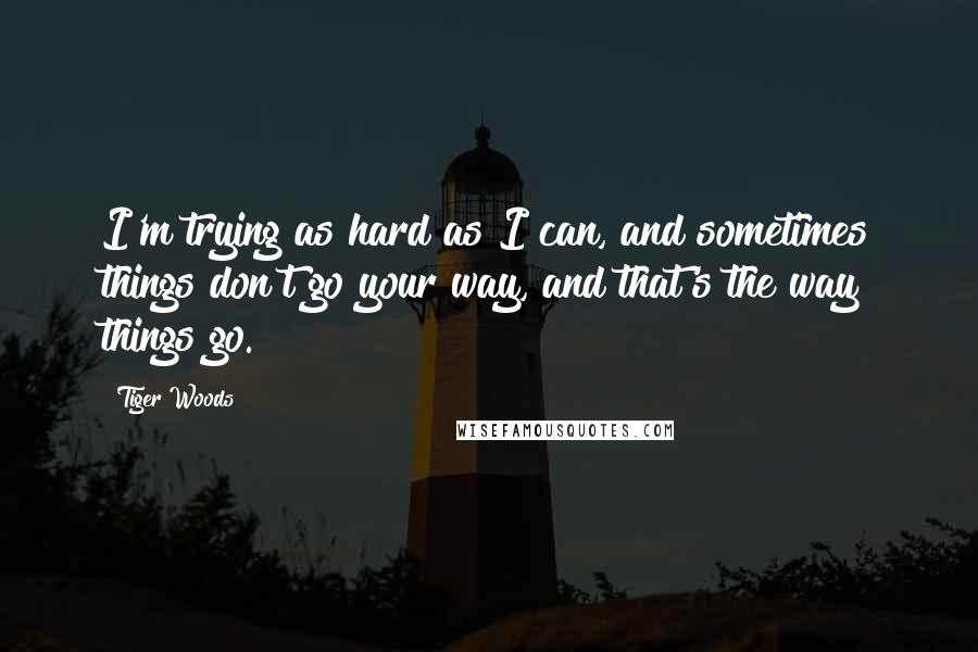Tiger Woods Quotes: I'm trying as hard as I can, and sometimes things don't go your way, and that's the way things go.
