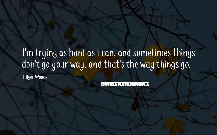 Tiger Woods Quotes: I'm trying as hard as I can, and sometimes things don't go your way, and that's the way things go.