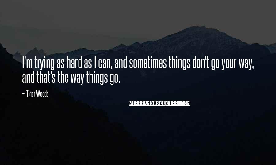 Tiger Woods Quotes: I'm trying as hard as I can, and sometimes things don't go your way, and that's the way things go.