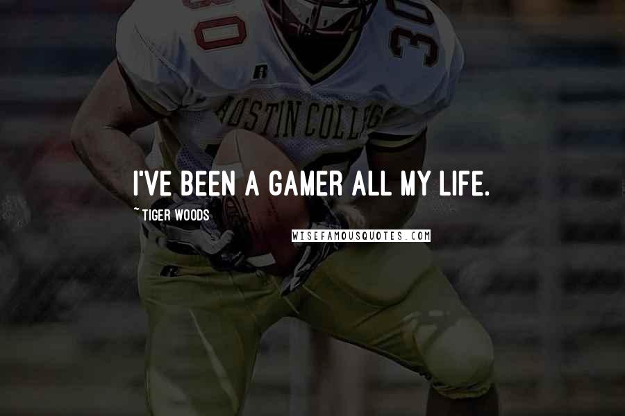 Tiger Woods Quotes: I've been a gamer all my life.