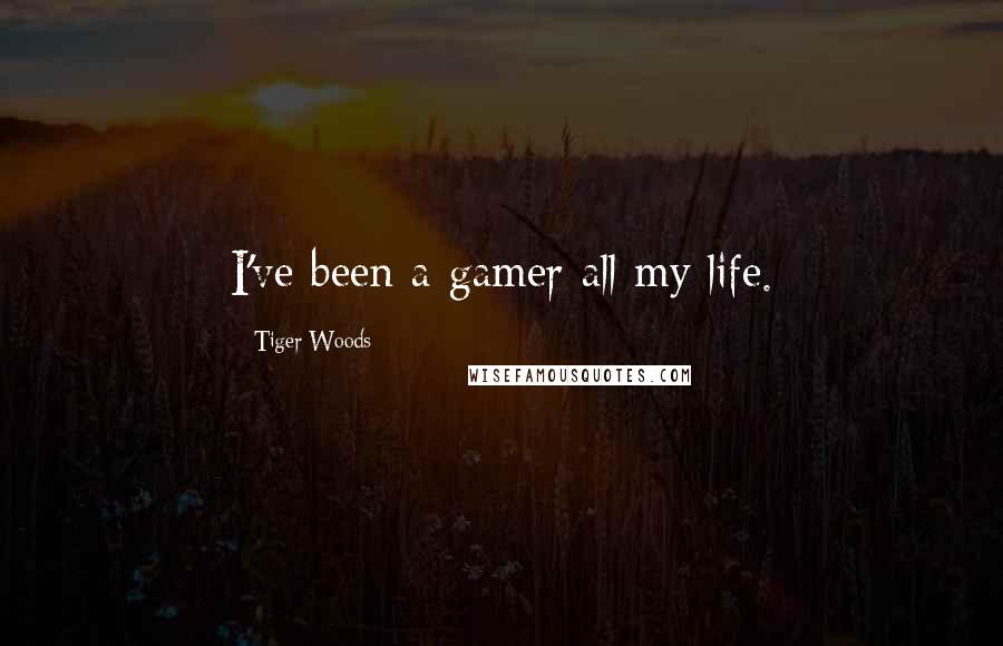 Tiger Woods Quotes: I've been a gamer all my life.