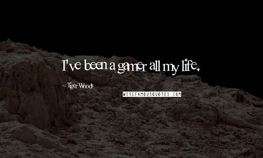 Tiger Woods Quotes: I've been a gamer all my life.