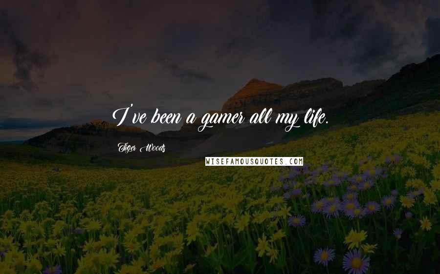 Tiger Woods Quotes: I've been a gamer all my life.