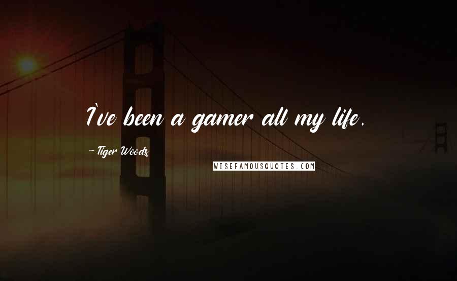 Tiger Woods Quotes: I've been a gamer all my life.