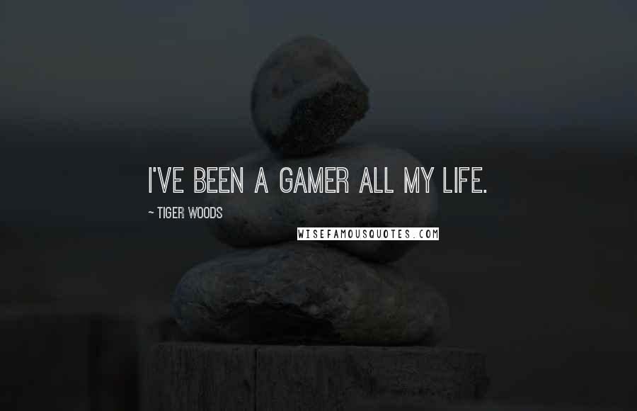 Tiger Woods Quotes: I've been a gamer all my life.