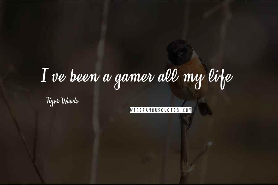 Tiger Woods Quotes: I've been a gamer all my life.