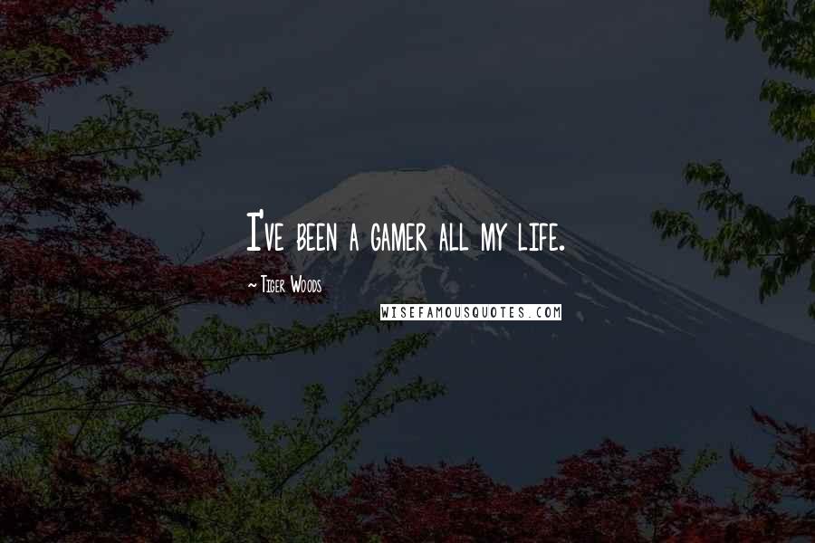 Tiger Woods Quotes: I've been a gamer all my life.