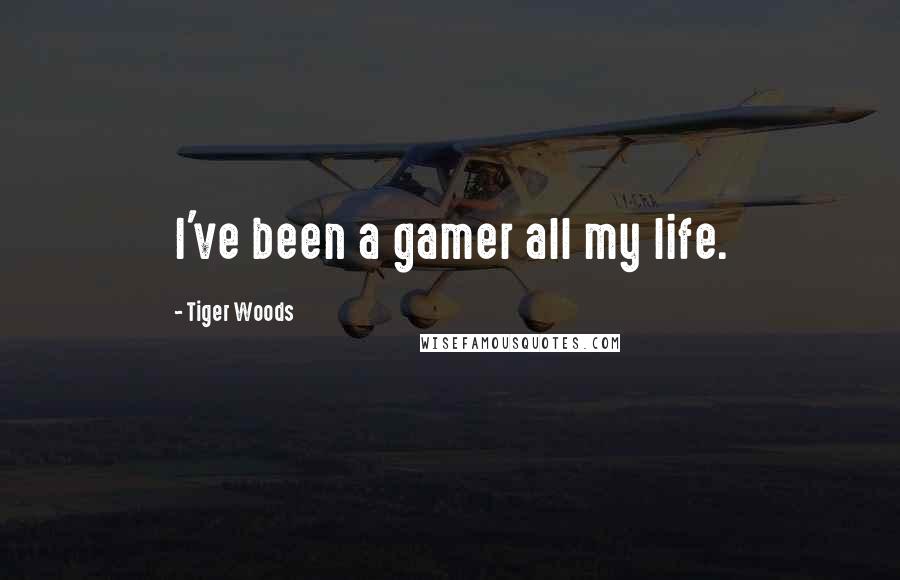 Tiger Woods Quotes: I've been a gamer all my life.
