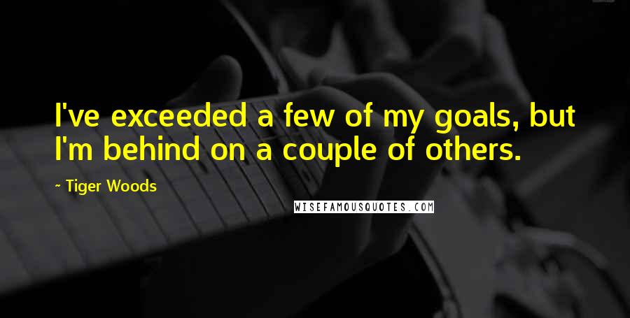 Tiger Woods Quotes: I've exceeded a few of my goals, but I'm behind on a couple of others.