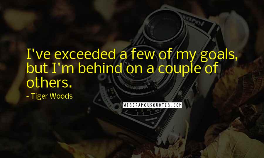 Tiger Woods Quotes: I've exceeded a few of my goals, but I'm behind on a couple of others.