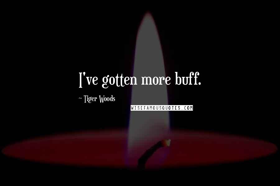 Tiger Woods Quotes: I've gotten more buff.