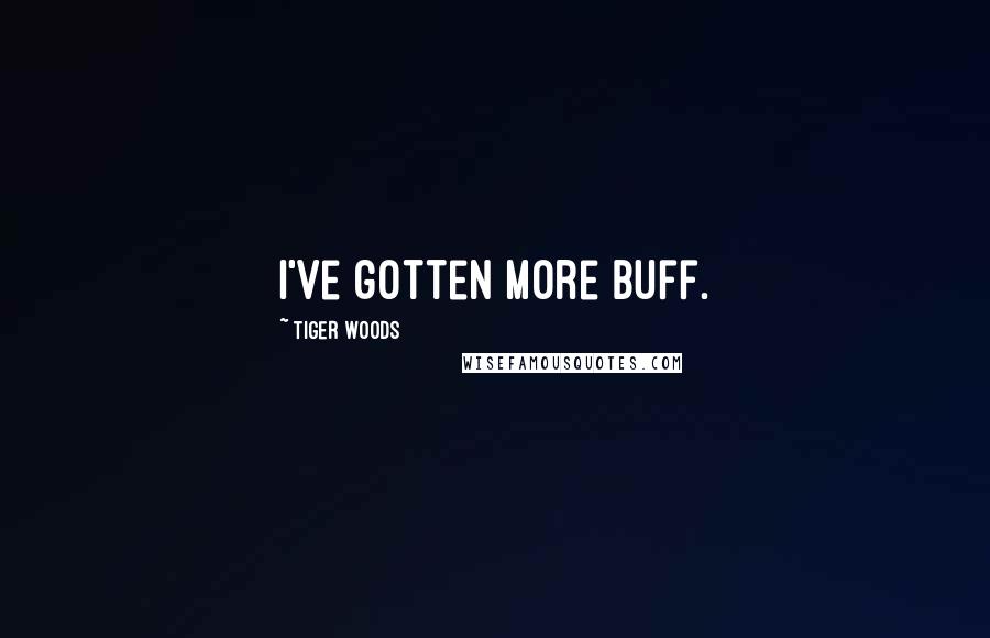 Tiger Woods Quotes: I've gotten more buff.