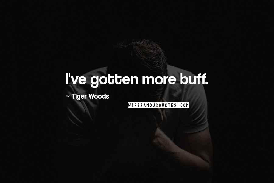 Tiger Woods Quotes: I've gotten more buff.