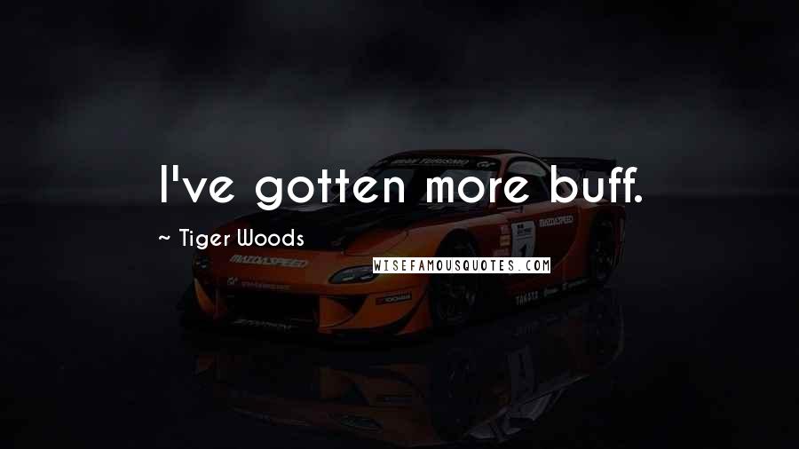 Tiger Woods Quotes: I've gotten more buff.
