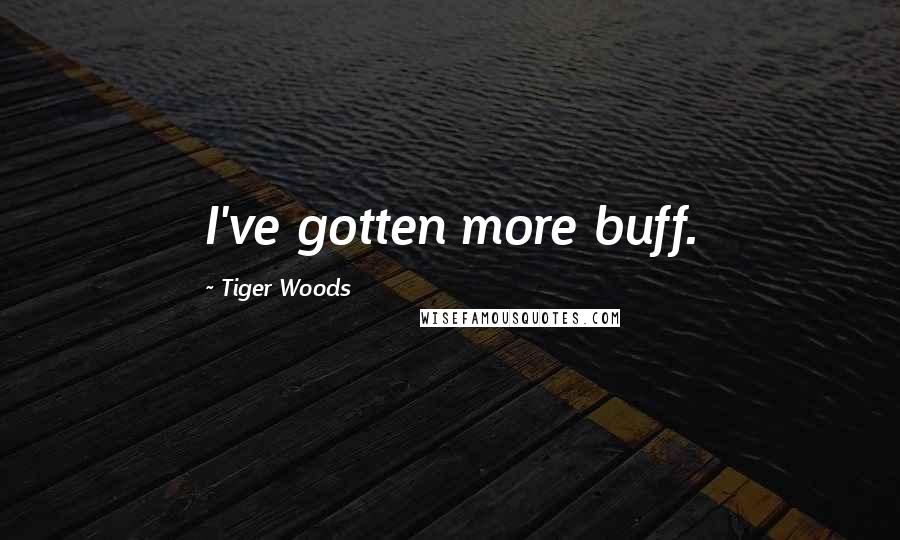 Tiger Woods Quotes: I've gotten more buff.
