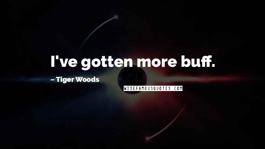 Tiger Woods Quotes: I've gotten more buff.