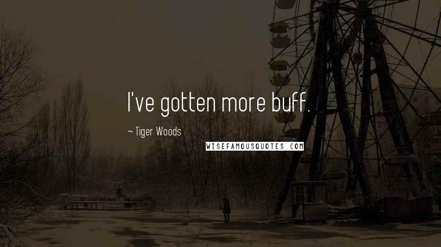 Tiger Woods Quotes: I've gotten more buff.