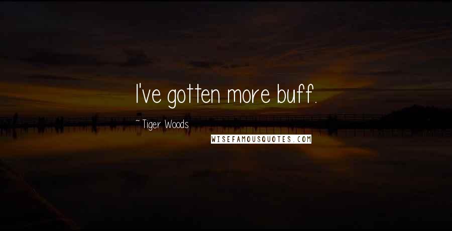 Tiger Woods Quotes: I've gotten more buff.