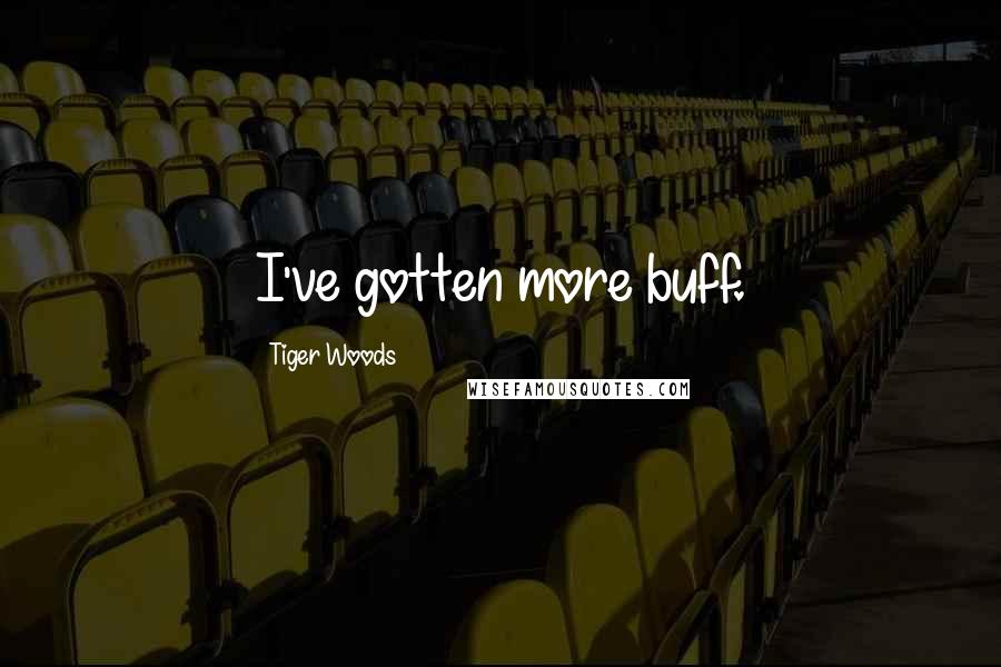 Tiger Woods Quotes: I've gotten more buff.
