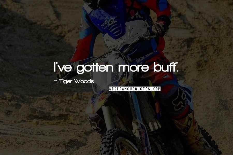 Tiger Woods Quotes: I've gotten more buff.