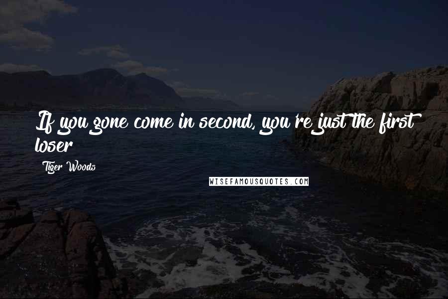 Tiger Woods Quotes: If you gone come in second, you're just the first loser!