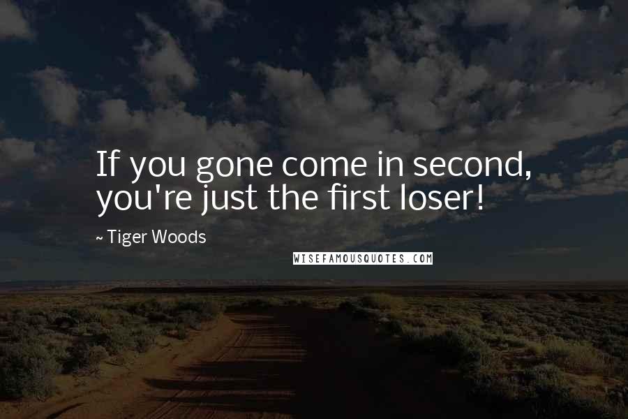 Tiger Woods Quotes: If you gone come in second, you're just the first loser!