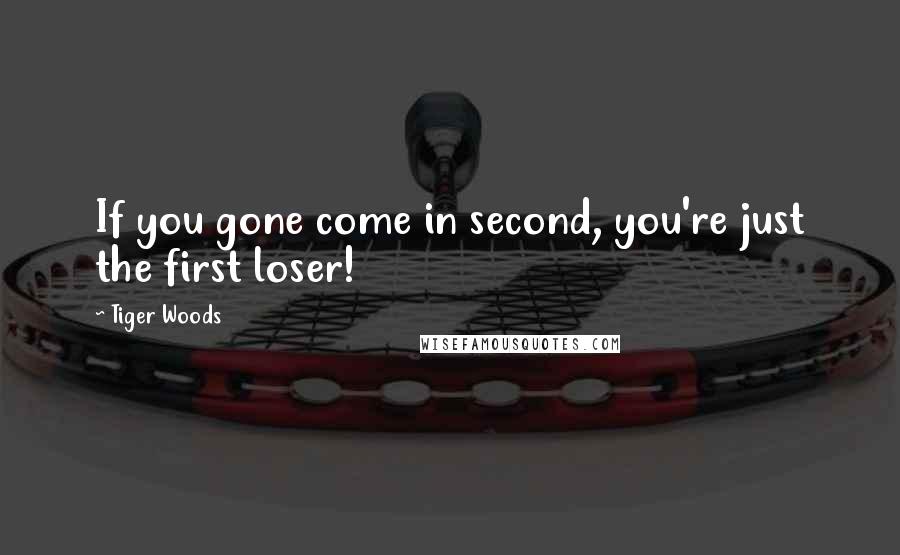 Tiger Woods Quotes: If you gone come in second, you're just the first loser!