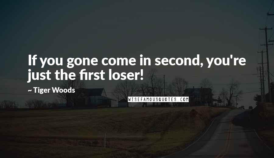 Tiger Woods Quotes: If you gone come in second, you're just the first loser!