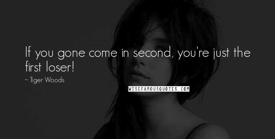 Tiger Woods Quotes: If you gone come in second, you're just the first loser!