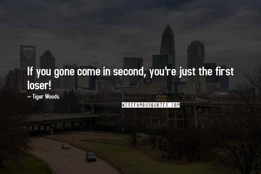 Tiger Woods Quotes: If you gone come in second, you're just the first loser!