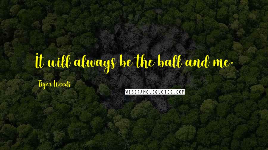 Tiger Woods Quotes: It will always be the ball and me.