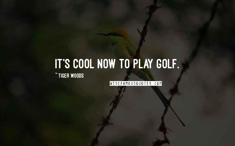 Tiger Woods Quotes: It's cool now to play golf.