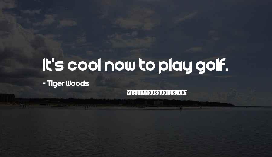 Tiger Woods Quotes: It's cool now to play golf.