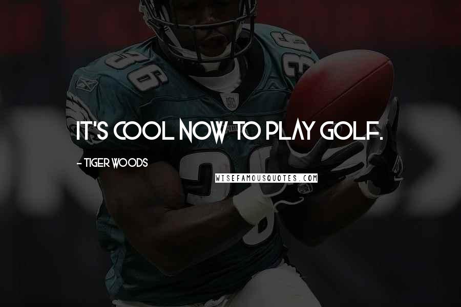 Tiger Woods Quotes: It's cool now to play golf.