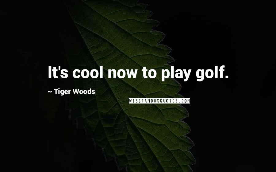 Tiger Woods Quotes: It's cool now to play golf.