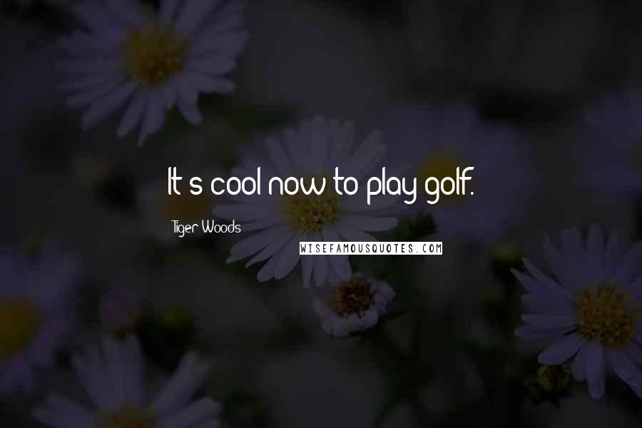 Tiger Woods Quotes: It's cool now to play golf.