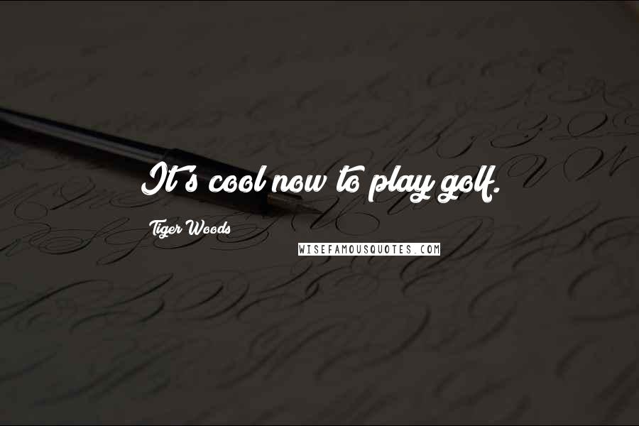 Tiger Woods Quotes: It's cool now to play golf.