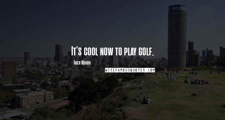 Tiger Woods Quotes: It's cool now to play golf.