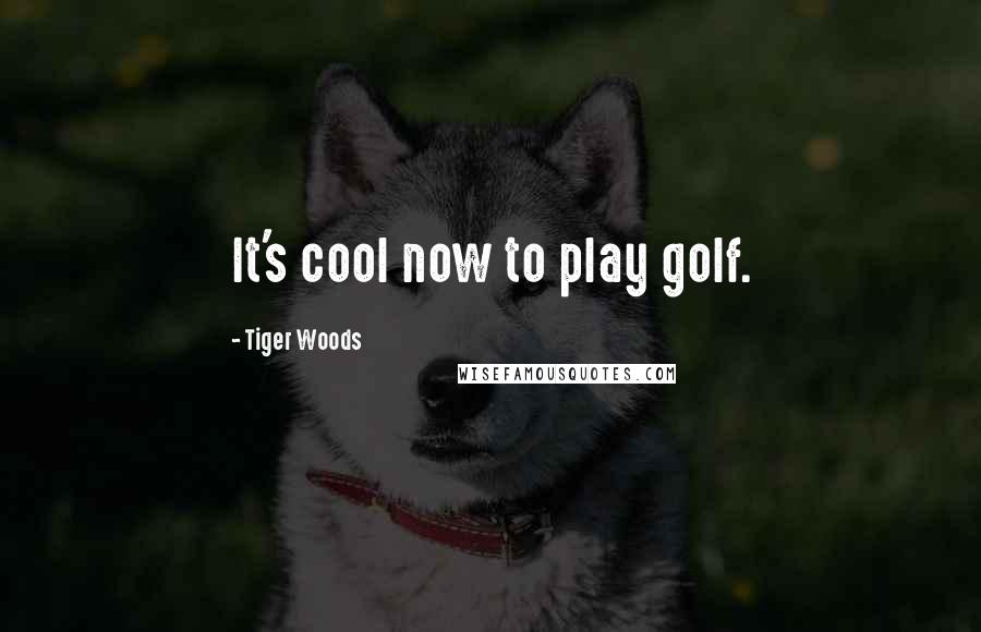 Tiger Woods Quotes: It's cool now to play golf.